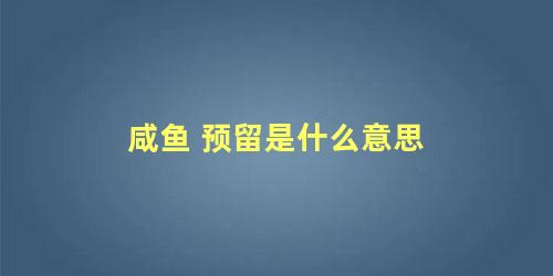 咸鱼 预留是什么意思